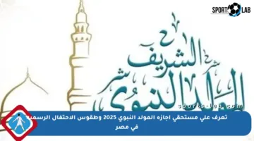 تعرف على مستحقي إجازة المولد النبوي 2025 وطقوس الاحتفال الرسمية في مصر